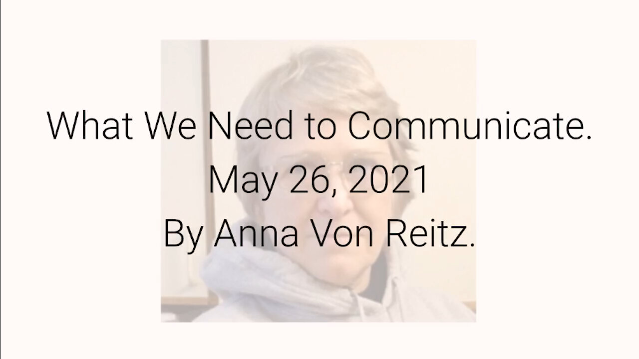 What We Need to Communicate May 26, 2021 By Anna Von Reitz