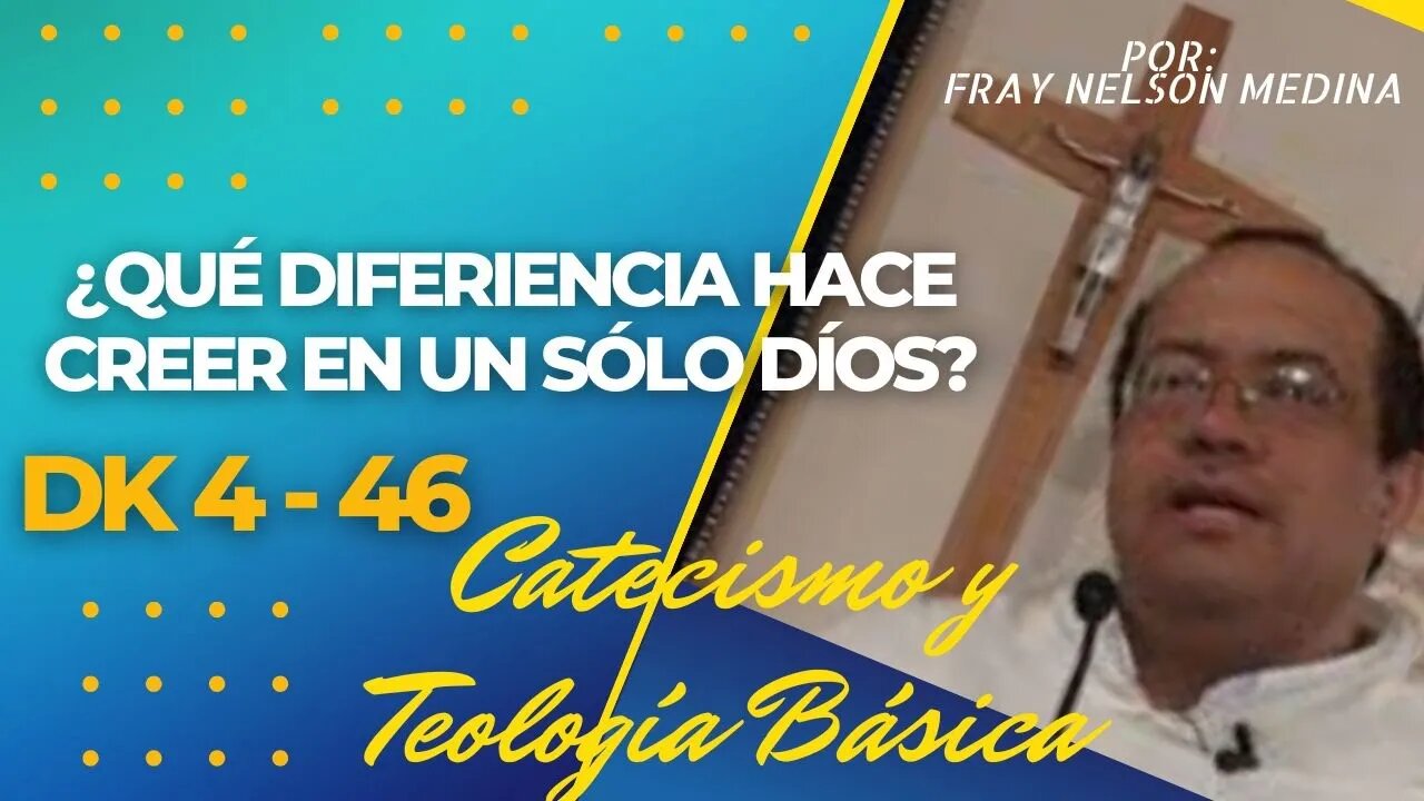 DK4 - 46 - ¿Qué diferencia hace CREER EN UN SÓLO DIOS? Fray Nelson Medina.