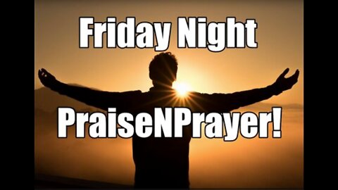 Faith vs. Fear! Friday Night PraiseNPrayer. Feb 18, 2022