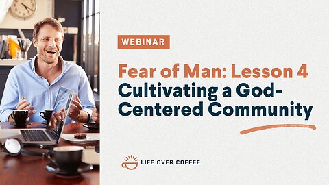 Fear of Man: Cultivating a God-Centered Community, Lesson 4