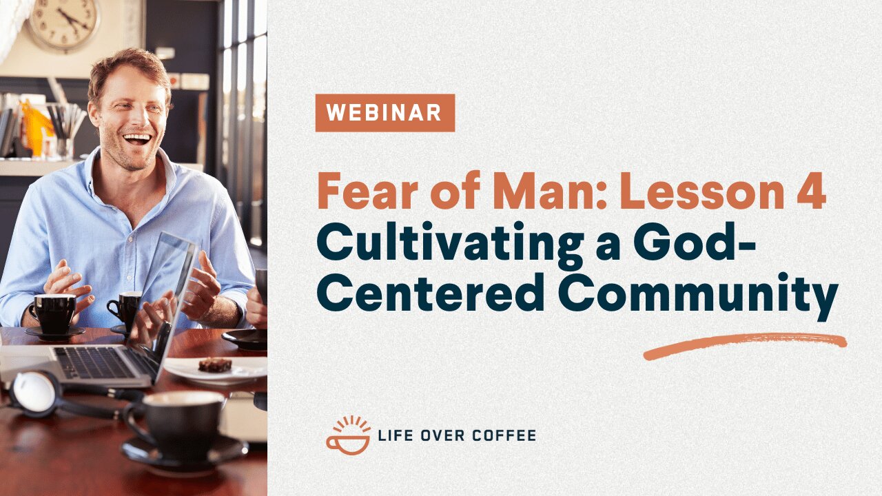 Fear of Man: Cultivating a God-Centered Community, Lesson 4