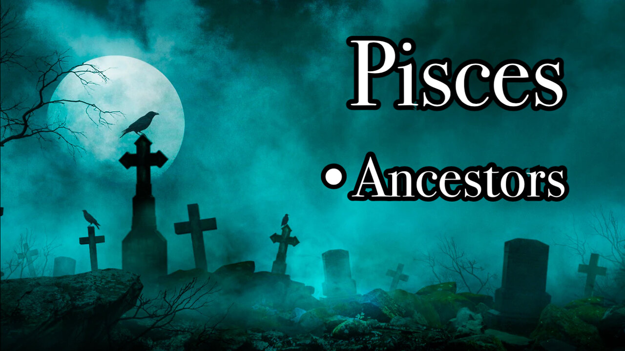 Pisces: Ancestors~ Bring More Creativity~ Trust & Count your Blessing!