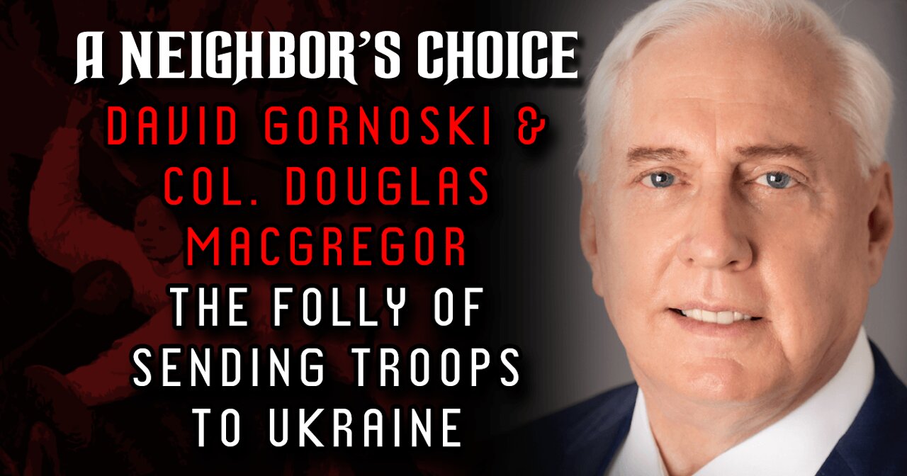 Col. Douglas Macgregor, David Gornoski on Sending Troops to Ukraine