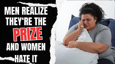 Men Have Realized That They're The Prize And Women Hate It