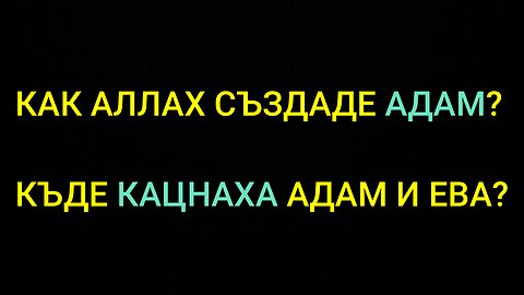 КАК АЛЛАХ СЪЗДАДЕ АДАМ? КЪДЕ КАЦНАХА АДАМ И ЕВА?