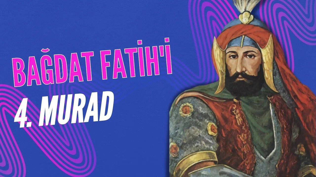 Osmanlı İmparatorluğu'nun Bağdat Fatih'i: 4. Murad