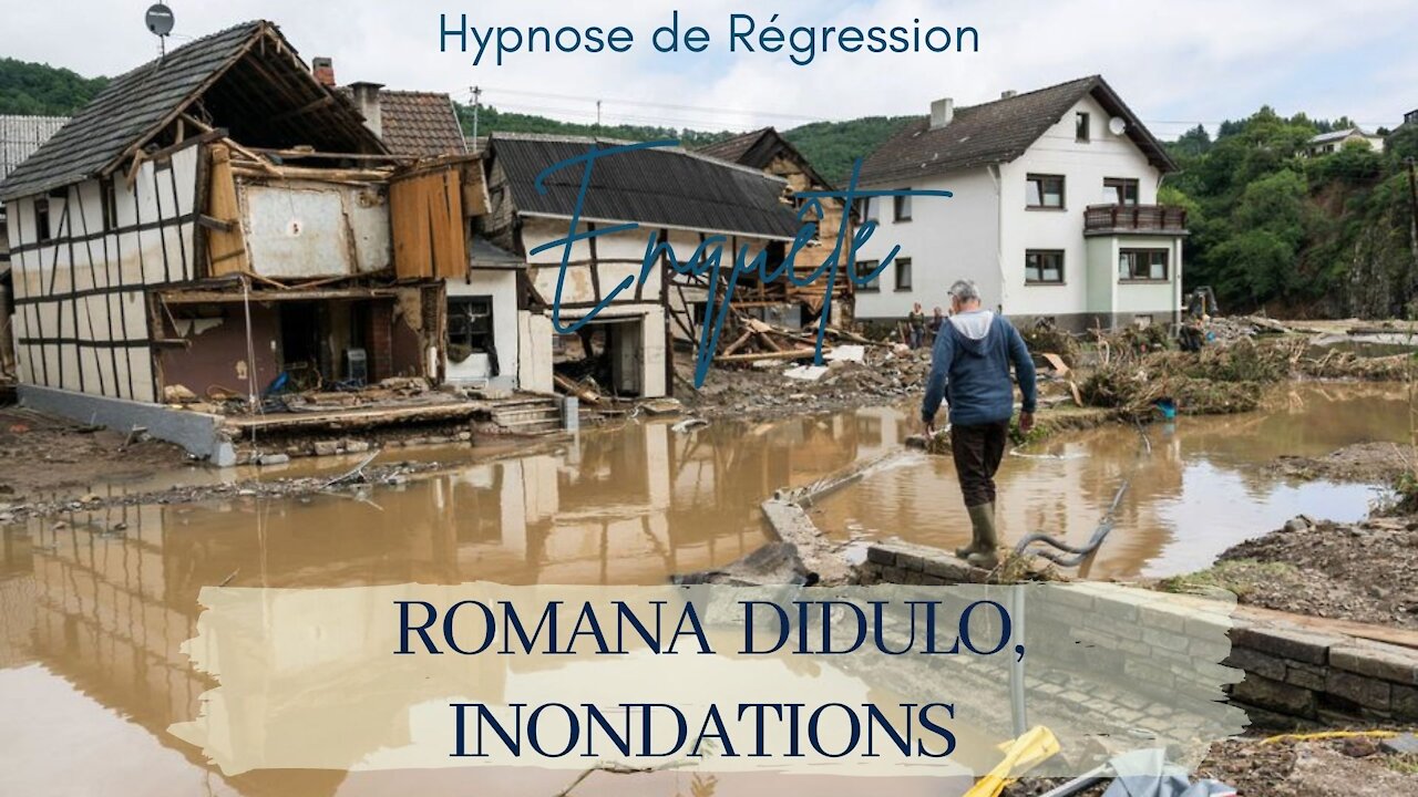 Enquête 76 - ROMANA DIDULO, INONDATIONS ALLEMAGNE, CHINE - HYPNOSE CONSCIENCE LIBEREE