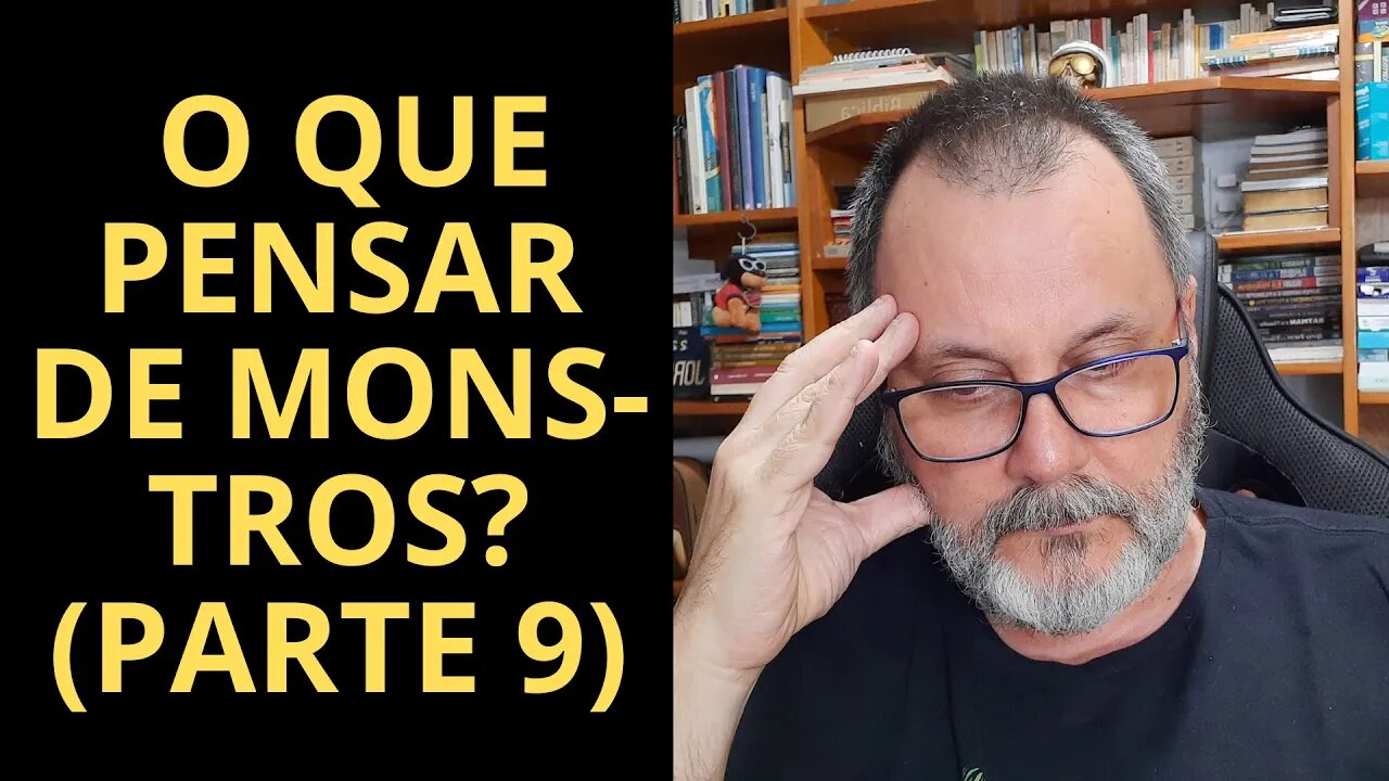 O QUE PENSAR DE MONSTROS? (PARTE 9)