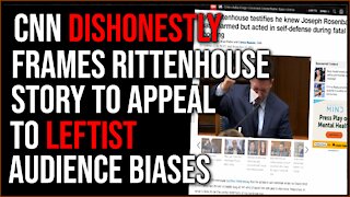 CNN Frames Rittenhouse Answers To Appeal To Leftist Audiences, Truth Doesn't Matter