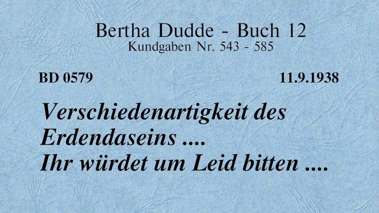 BD 0579 - VERSCHIEDENARTIGKEIT DES ERDENDASEINS .... IHR WÜRDET UM LEID BITTEN ....