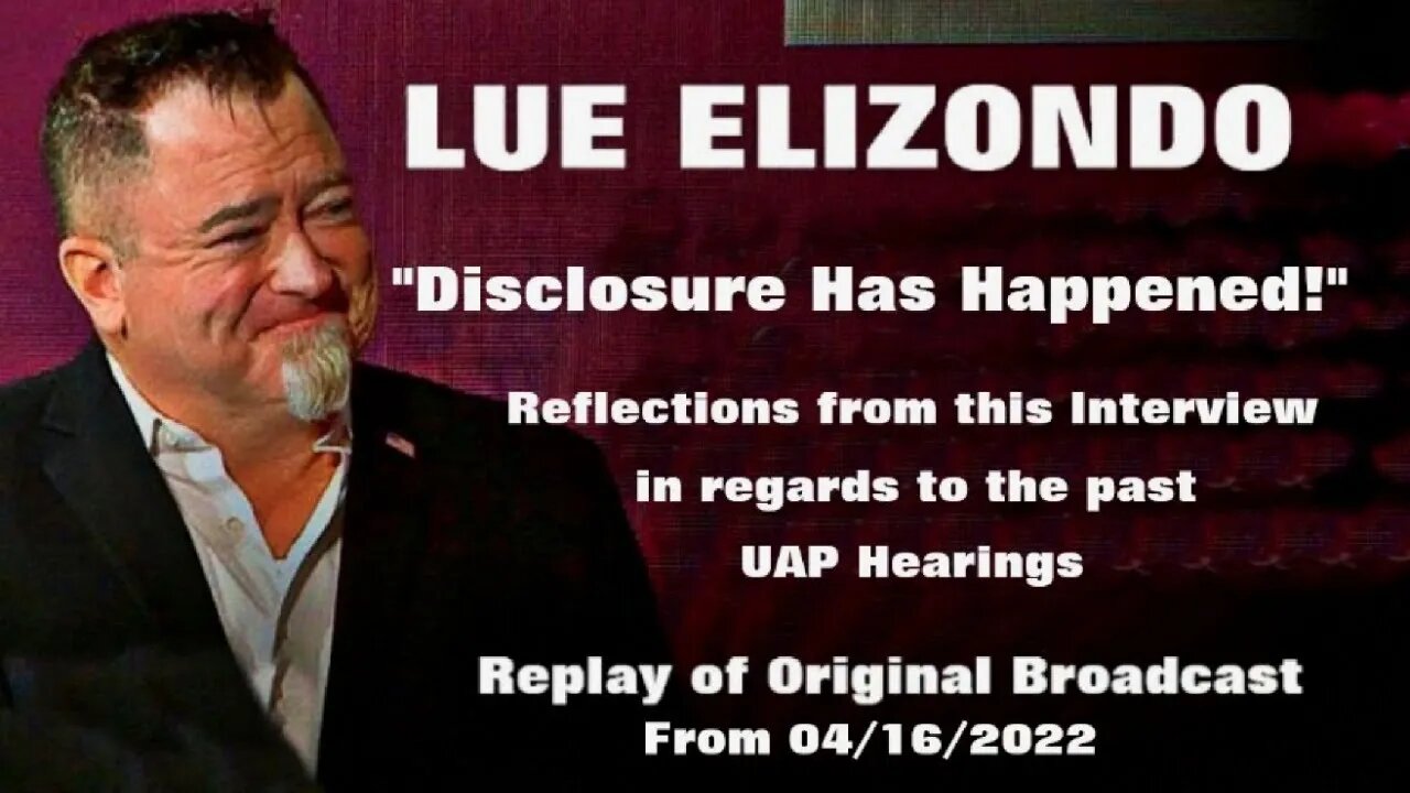 LUE ELIZONDO - Reflections from this interview and it's impact on the UAP Hearings