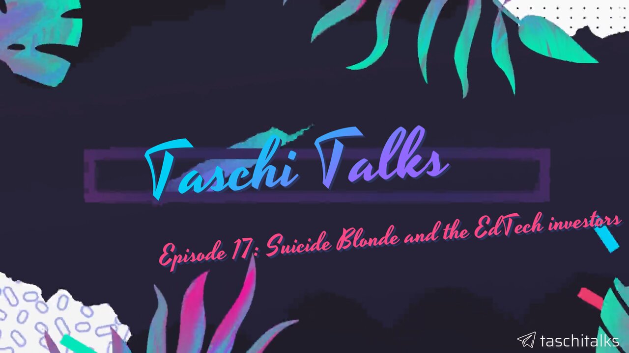 Taschi Talks – Episode 17: Suicide Blonde and the EdTech investors