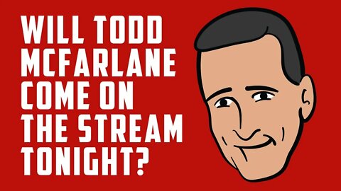 Will TODD MCFARLANE come on the stream tonight???