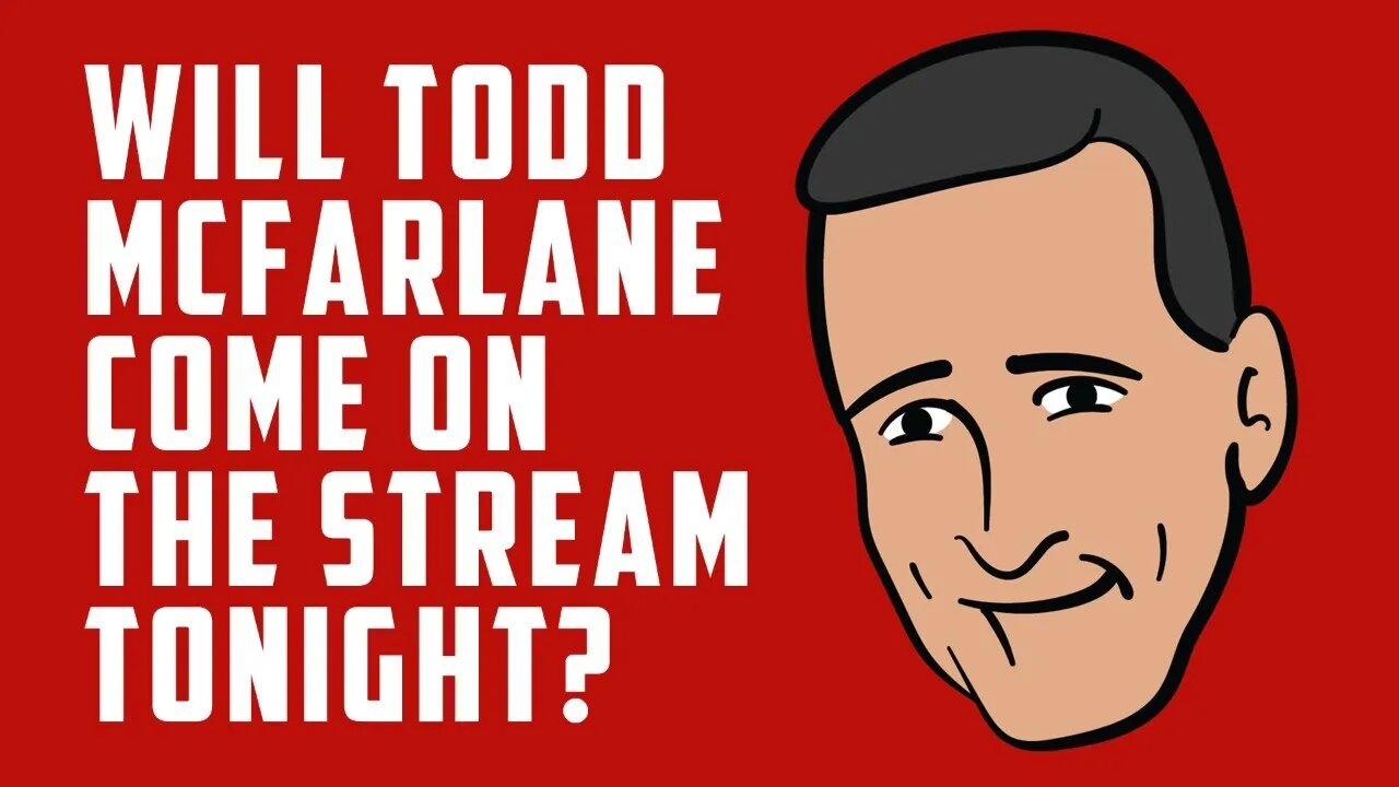 Will TODD MCFARLANE come on the stream tonight???