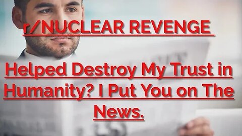 nuclear revenge.... helped destroy my trust in humanity? I put you on the news. #reddit #revenge