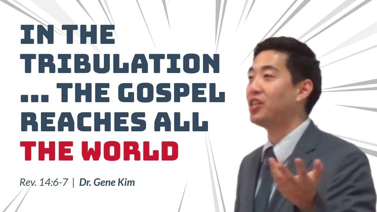 #95 IN THE TRIBULATION...The Gospel Reaches All The World (Revelation 146-7) Dr. Gene Kim