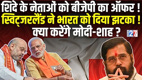 Shinde के नेताओं को Bjp का ऑफर ! Switzerland ने भारत को दिया झटका ! | BJP | MAHARASHTRA | INDIA27