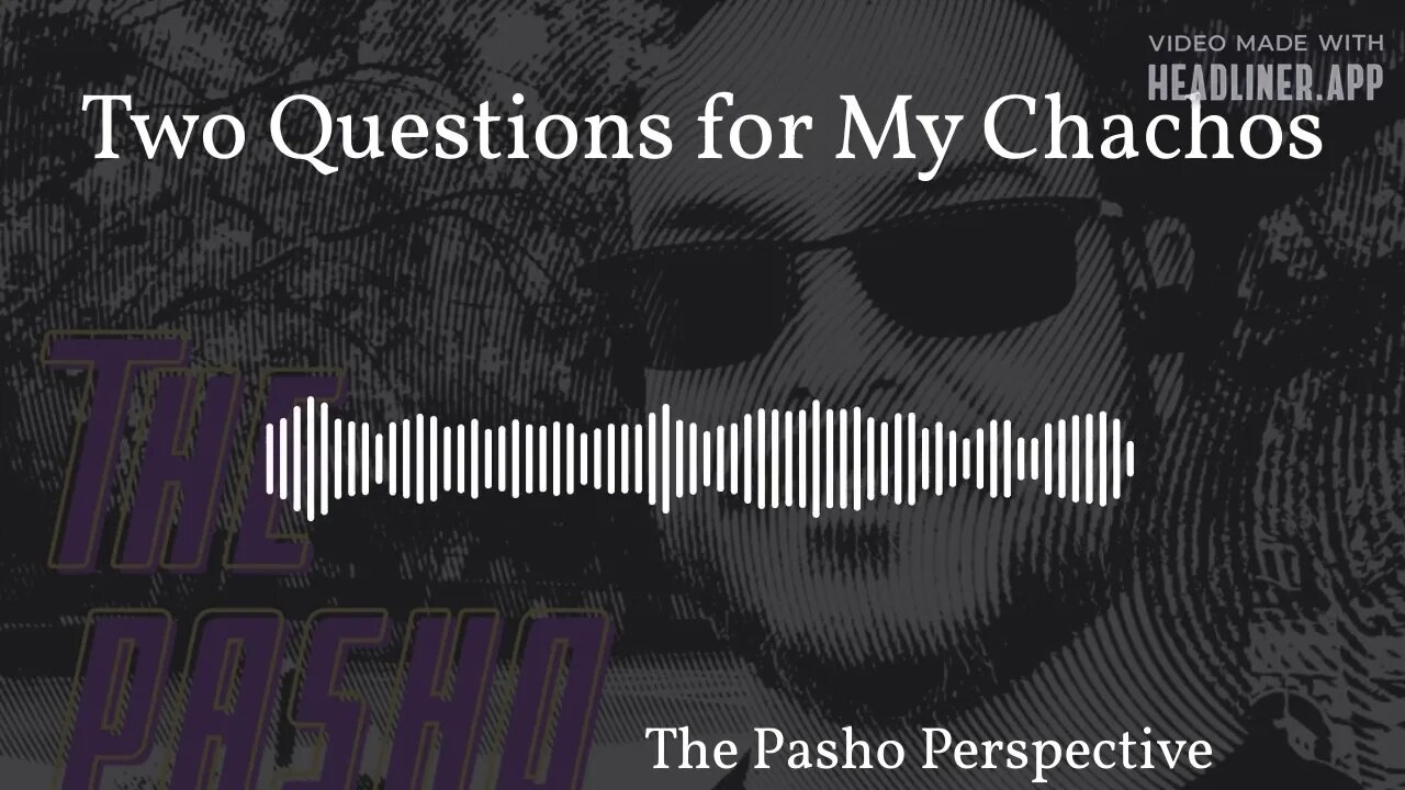 The Pasho Perspective - Two Questions for My Chachos