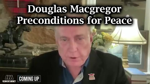 Douglas Macgregor Bombshell "Preconditions for Peace"