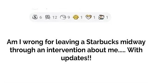 Am I wrong for leaving a Starbucks midway through an intervention about me....with updates!
