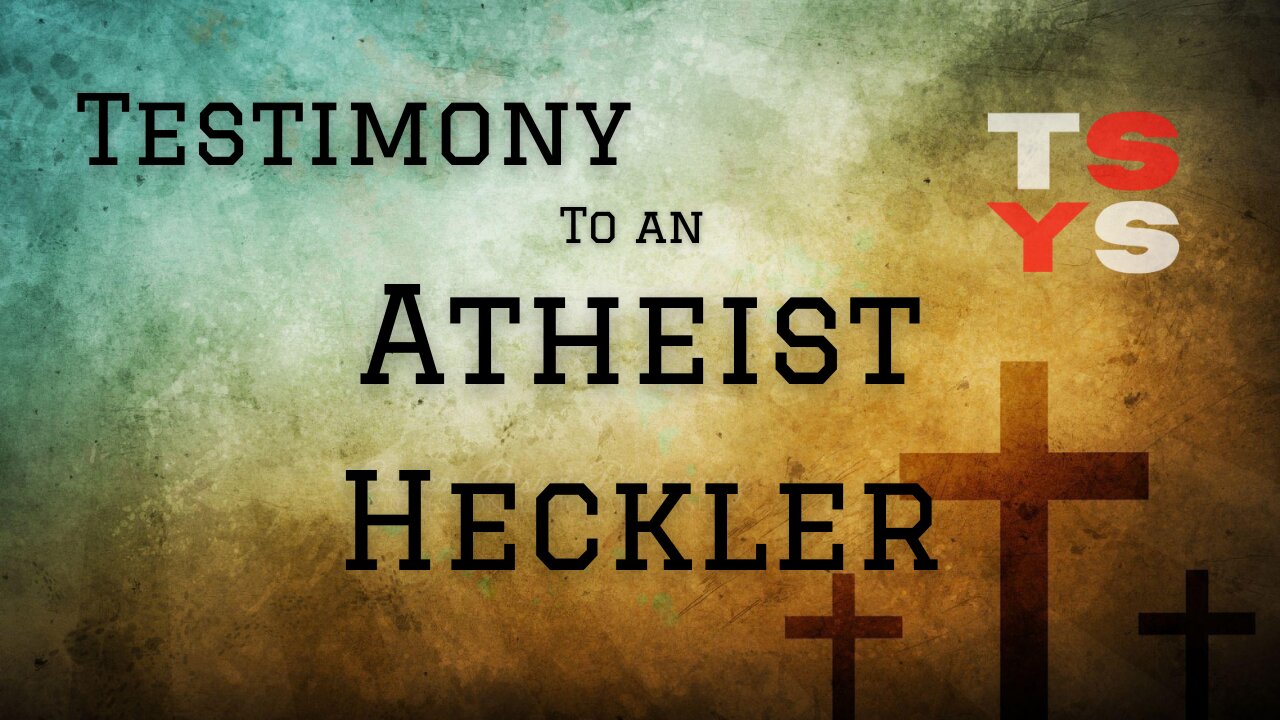 Testimony to an Atheist Heckler