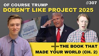 Episode 307: Of COURSE Trump Doesn’t Like Project 2025 / The Book That Made Your World (Ch. 2)