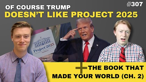 Episode 307: Of COURSE Trump Doesn’t Like Project 2025 / The Book That Made Your World (Ch. 2)