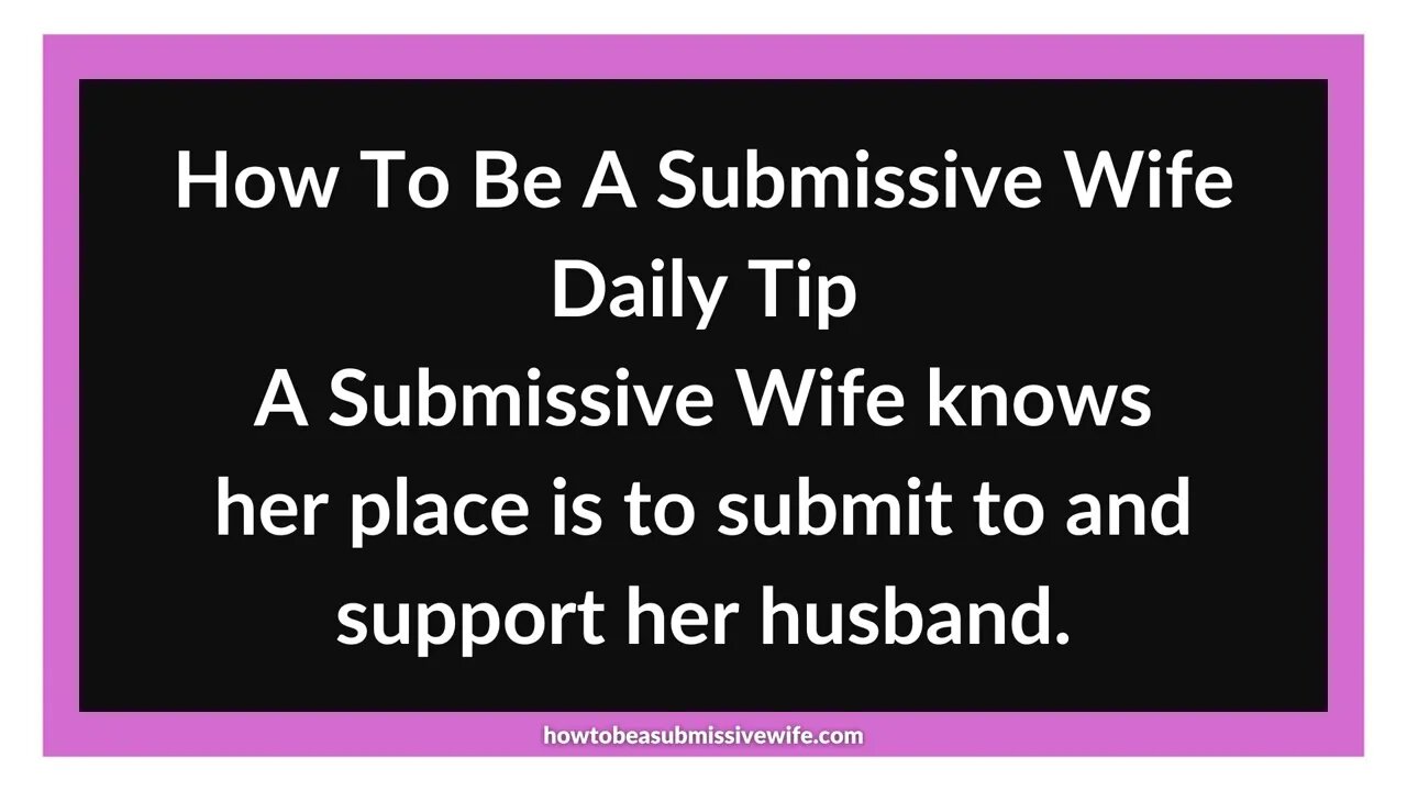 A Submissive Wife knows her place is to submit to and support her husband.