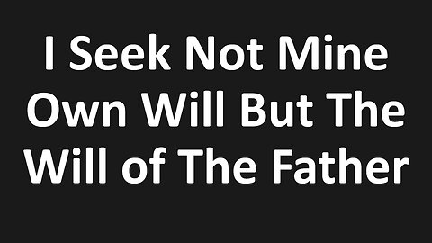 John 5:30 - I Seek Not Mine Own Will But The Will of The Father