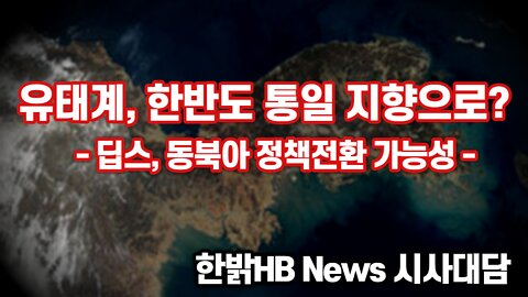 유태계, 한반도 통일지향으로? - 딥스, 동북아 정책전환 가능성 220922(목) [한밝시사대담] 한밝HB News