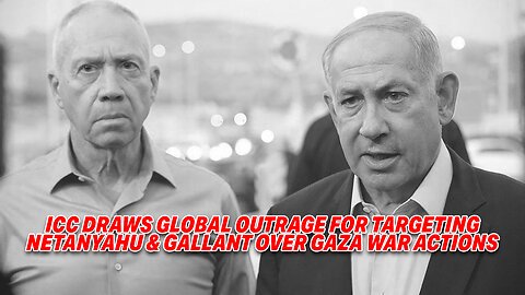 ICC DRAWS GLOBAL OUTRAGE FOR TARGETING NETANYAHU & GALLANT OVER GAZA WAR ACTIONS