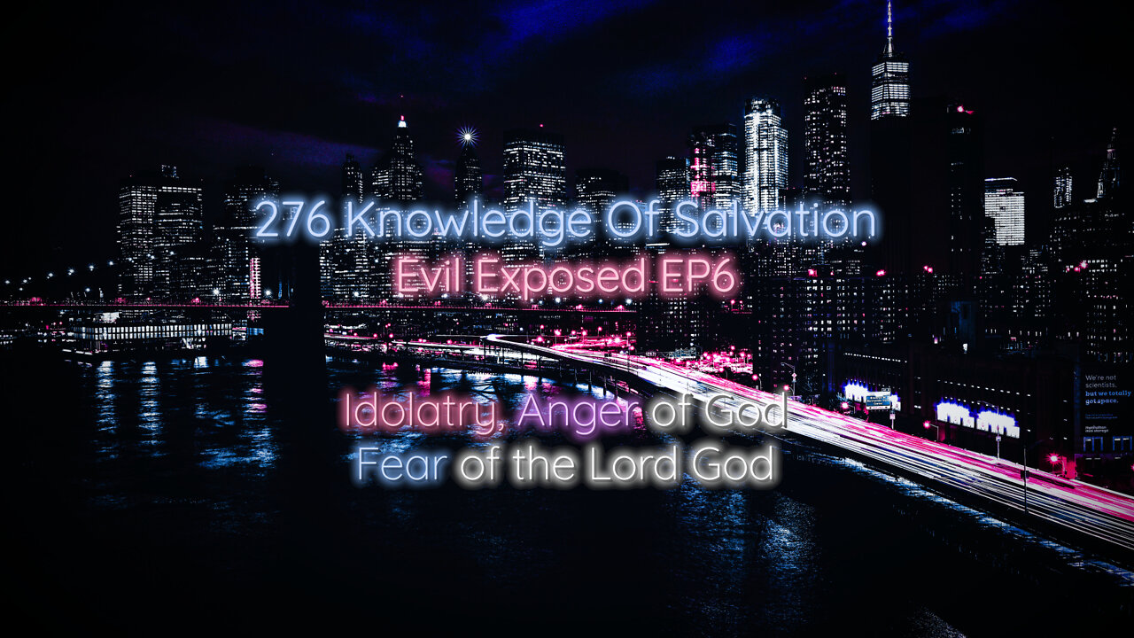 276 Knowledge Of Salvation - Evil Exposed EP6 - Idolatry, Anger of God, Fear of the Lord God