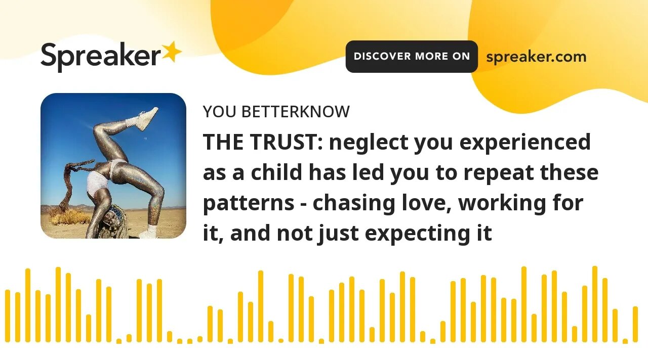 THE TRUST: neglect you experienced as a child has led you to repeat these patterns - chasing love, w