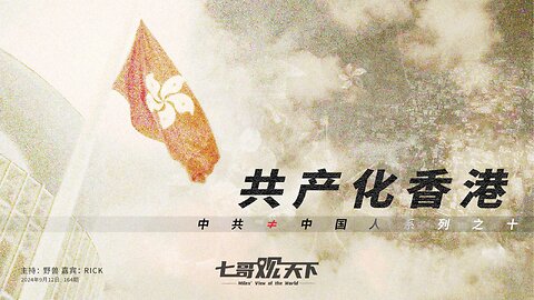 《七哥观天下》164 共产化香港——中共≠中国人系列之十