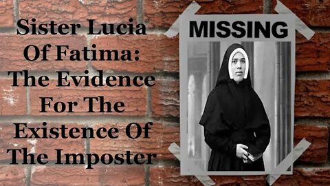 Sister Lucia Of Fatima: The Evidence For The Existence Of The Imposter