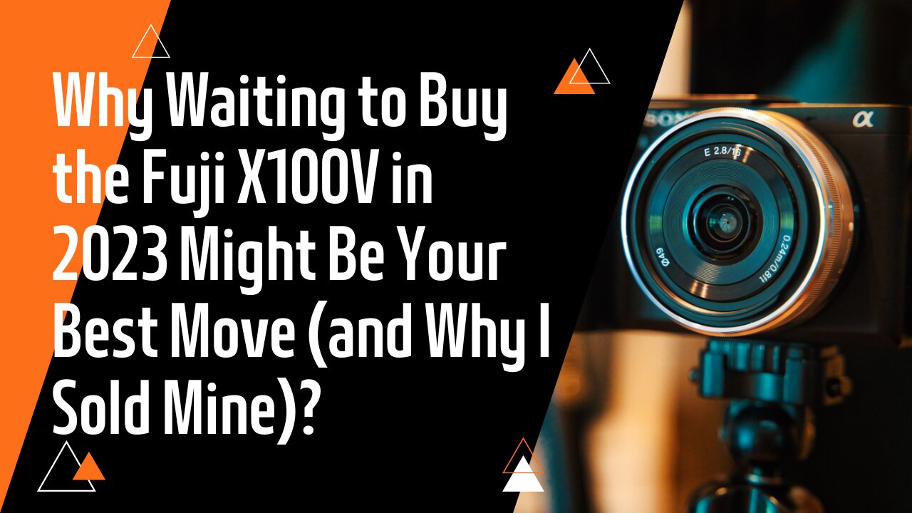 Why Waiting to Buy the Fuji X100V in 2023 Might Be Your Best Move (and Why I Sold Mine)