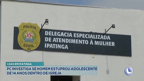 Caso em Ipatinga: PC investiga se Homem estuprou adolescente de 14 anos dentro de igreja.