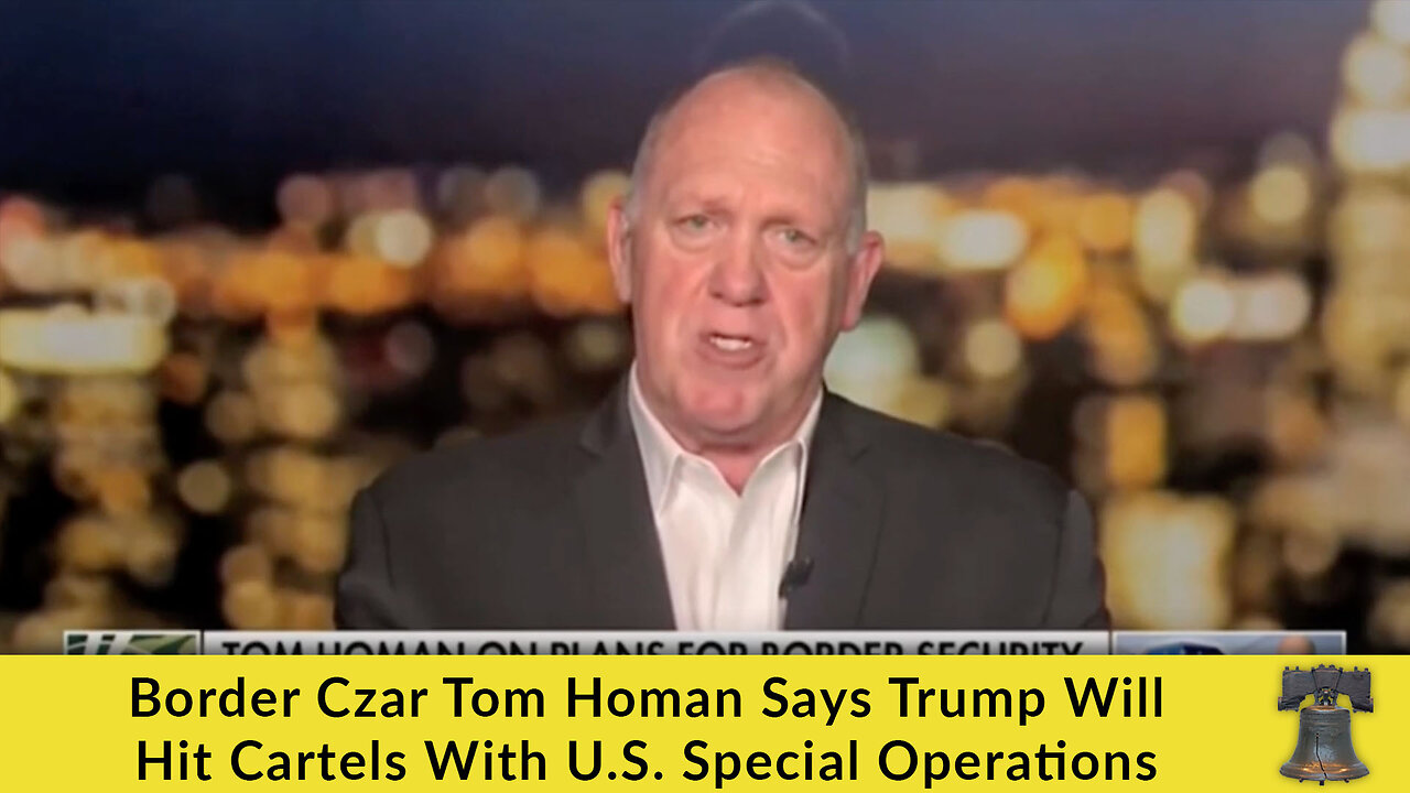 Border Czar Tom Homan Says Trump Will Hit Cartels With U.S. Special Operations