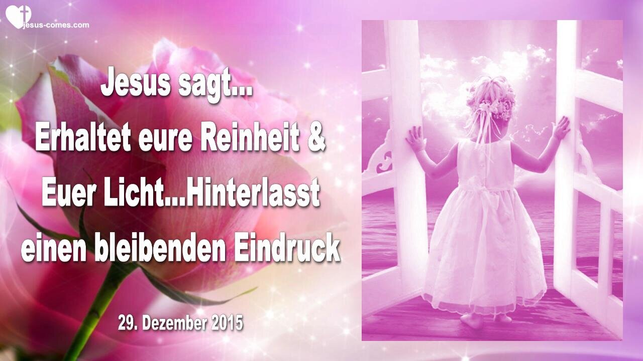 29.12.2015 ❤️ Jesus sagt... Erhaltet eure Reinheit und euer Licht... Hinterlasst einen bleibenden Eindruck