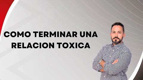 Como terminar una relacion toxica. Ep124