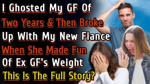 I Ghosted My Girlfriend Of Two Years & Then Broke Up Wit My New Fiance For Calling Ex Girlfriend Fat