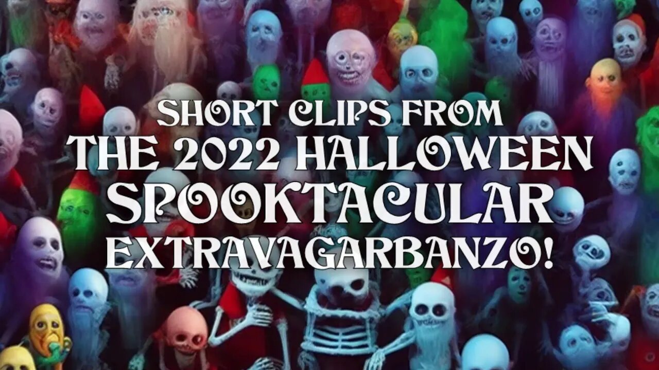 Short Clips from The 2022 Halloween Spooktacular Extravagarbanzo!