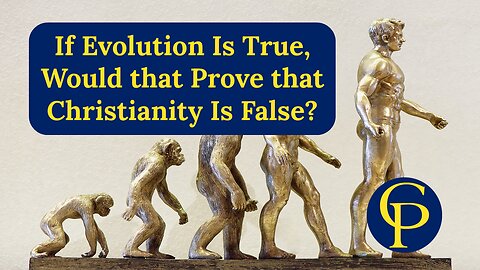 If Evolution Is True, Would that Prove that Christianity Is False?