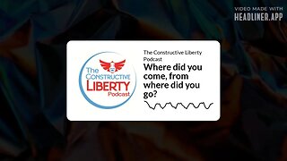 The Constructive Liberty Podcast - Where did you come, from where did you go?