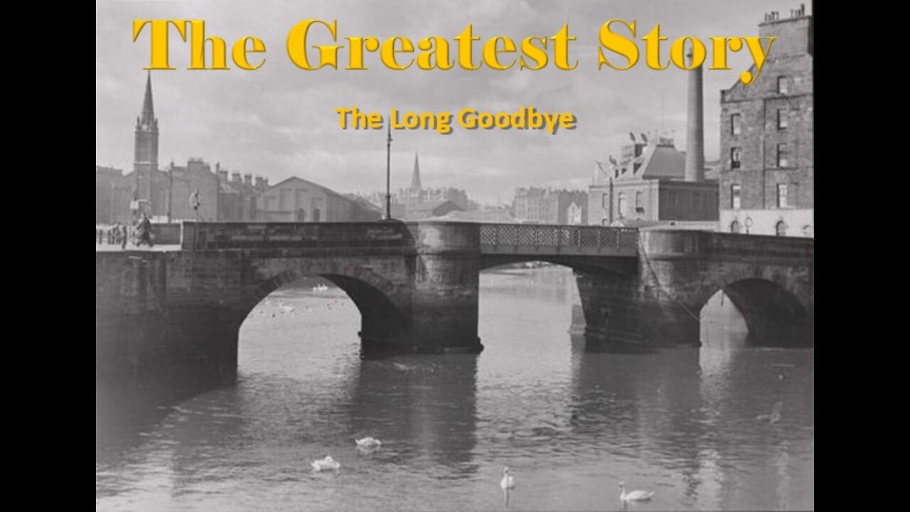 THE GREATEST STORY - The Long Goodbye - Part 68