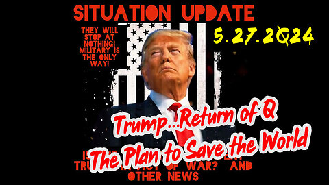 Situation Update 5-27-2Q24 ~ Trump...Return of Q. The Plan to Save the World