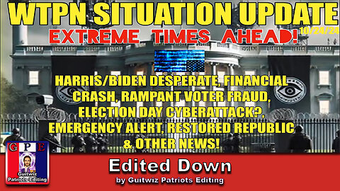 WTPN SITUATION UPDATE 10/24/24-HARRIS/BIDEN LIES-VOTER FRAUD-EBS-FIN. CRASH-CYBERATTACK-Edited Down