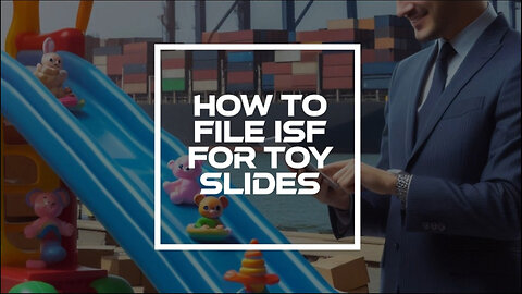 Mastering the ISF Filing Process: A Comprehensive Guide for Toy Slide Importers