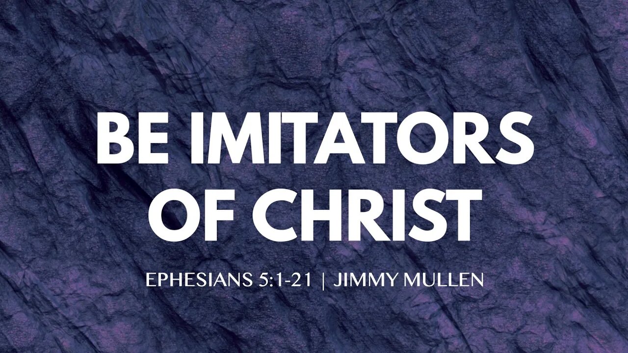 Be Imitators of Jesus | Ephesians 5:1-21 | Jimmy Mullen