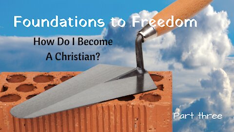 Foundations to Freedom: How Do I Become a Christian? part 3